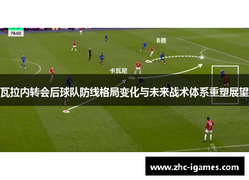 瓦拉内转会后球队防线格局变化与未来战术体系重塑展望