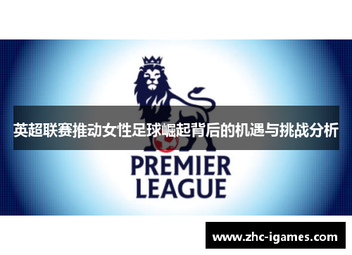 英超联赛推动女性足球崛起背后的机遇与挑战分析