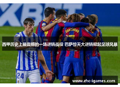 西甲历史上最震撼的一场逆转战役 巴萨惊天大逆转掀起足球风暴