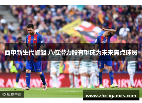 西甲新生代崛起 八位潜力股有望成为未来焦点球员