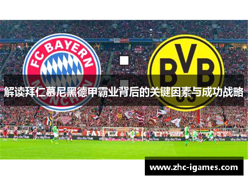 解读拜仁慕尼黑德甲霸业背后的关键因素与成功战略