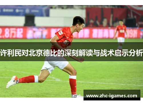 许利民对北京德比的深刻解读与战术启示分析
