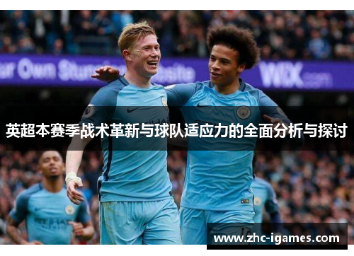 英超本赛季战术革新与球队适应力的全面分析与探讨