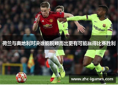 荷兰与奥地利对决谁能脱颖而出更有可能赢得比赛胜利