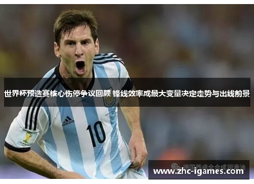 世界杯预选赛核心伤停争议回顾 锋线效率成最大变量决定走势与出线前景