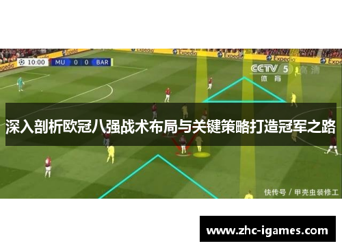 深入剖析欧冠八强战术布局与关键策略打造冠军之路