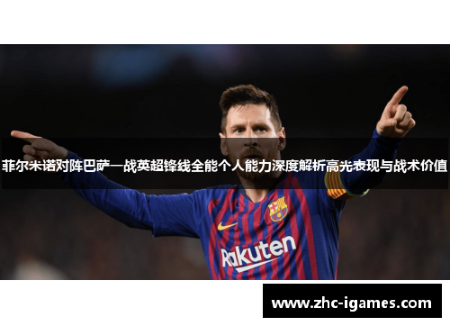 菲尔米诺对阵巴萨一战英超锋线全能个人能力深度解析高光表现与战术价值