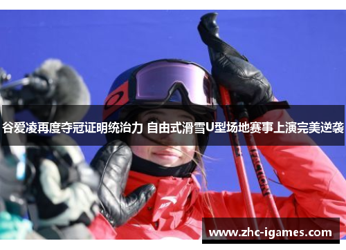 谷爱凌再度夺冠证明统治力 自由式滑雪U型场地赛事上演完美逆袭