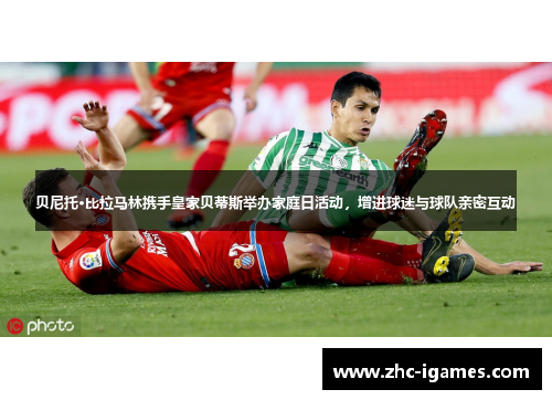 贝尼托·比拉马林携手皇家贝蒂斯举办家庭日活动，增进球迷与球队亲密互动