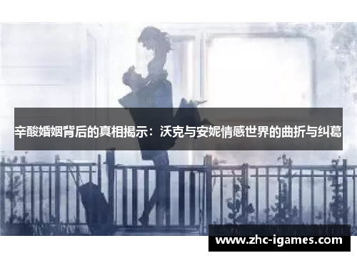 辛酸婚姻背后的真相揭示：沃克与安妮情感世界的曲折与纠葛