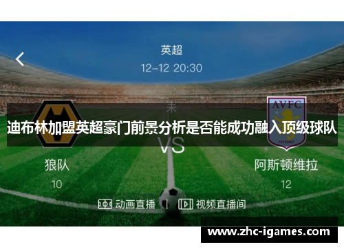 迪布林加盟英超豪门前景分析是否能成功融入顶级球队