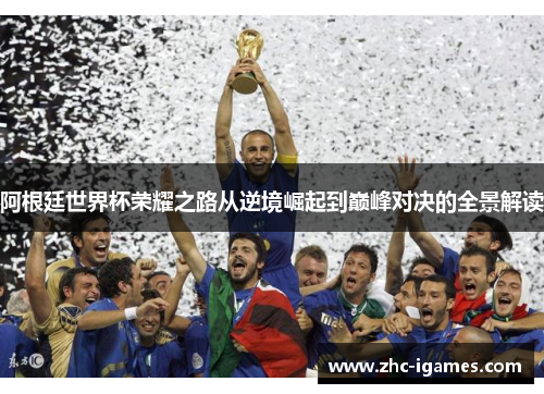 阿根廷世界杯荣耀之路从逆境崛起到巅峰对决的全景解读