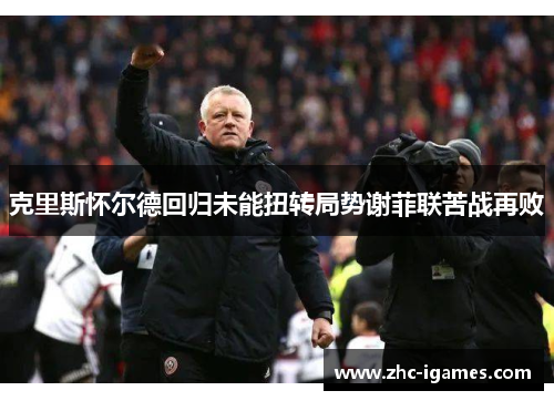 克里斯怀尔德回归未能扭转局势谢菲联苦战再败