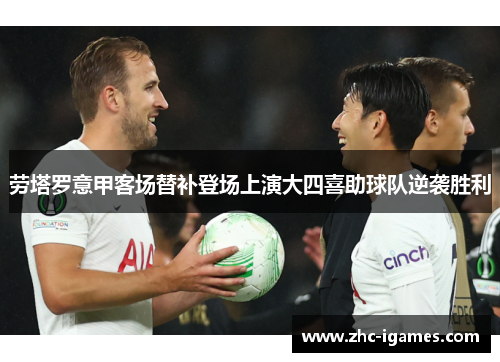 劳塔罗意甲客场替补登场上演大四喜助球队逆袭胜利