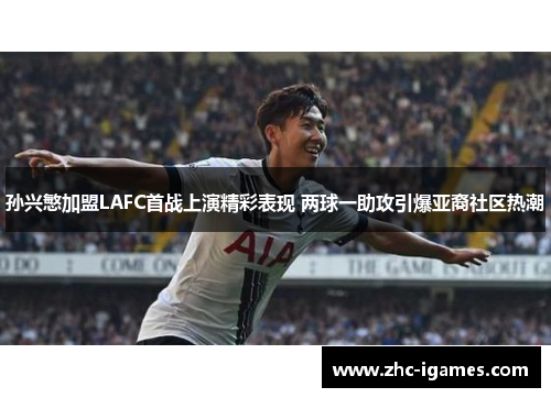 孙兴慜加盟LAFC首战上演精彩表现 两球一助攻引爆亚裔社区热潮