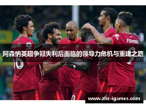阿森纳英超争冠失利后面临的领导力危机与重建之路