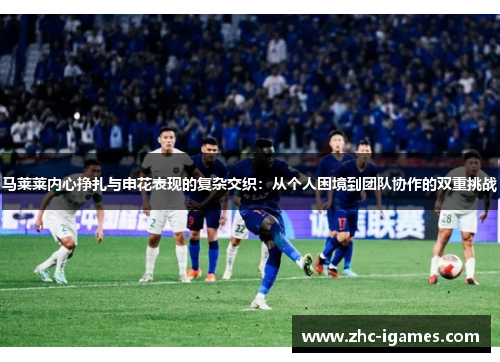 马莱莱内心挣扎与申花表现的复杂交织：从个人困境到团队协作的双重挑战