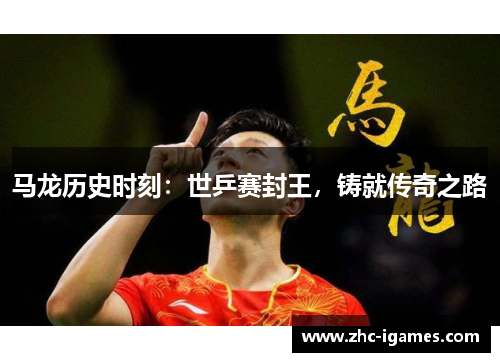 马龙历史时刻：世乒赛封王，铸就传奇之路