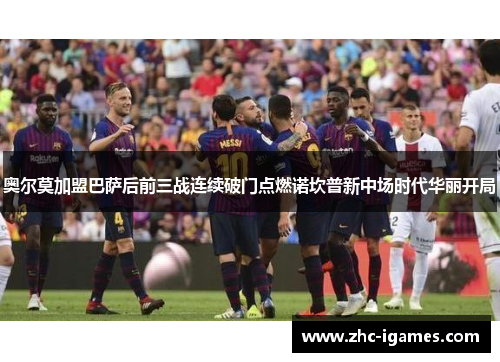 奥尔莫加盟巴萨后前三战连续破门点燃诺坎普新中场时代华丽开局